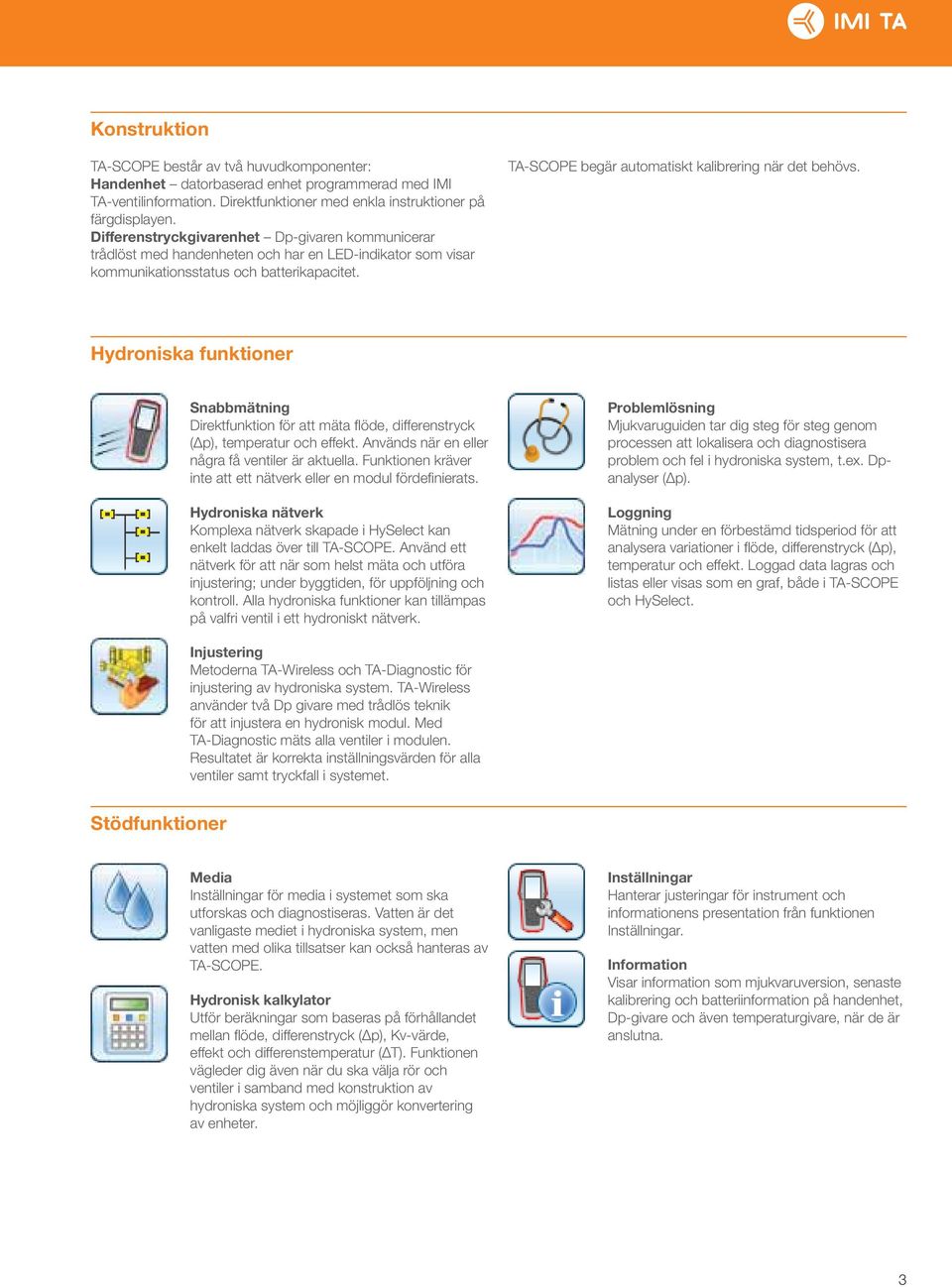 TA-SCOPE begär automatiskt kalibrering när det behövs. Hydroniska funktioner Snabbmätning Direktfunktion för att mäta fl öde, diff erenstryck (Δp), temperatur och effekt.