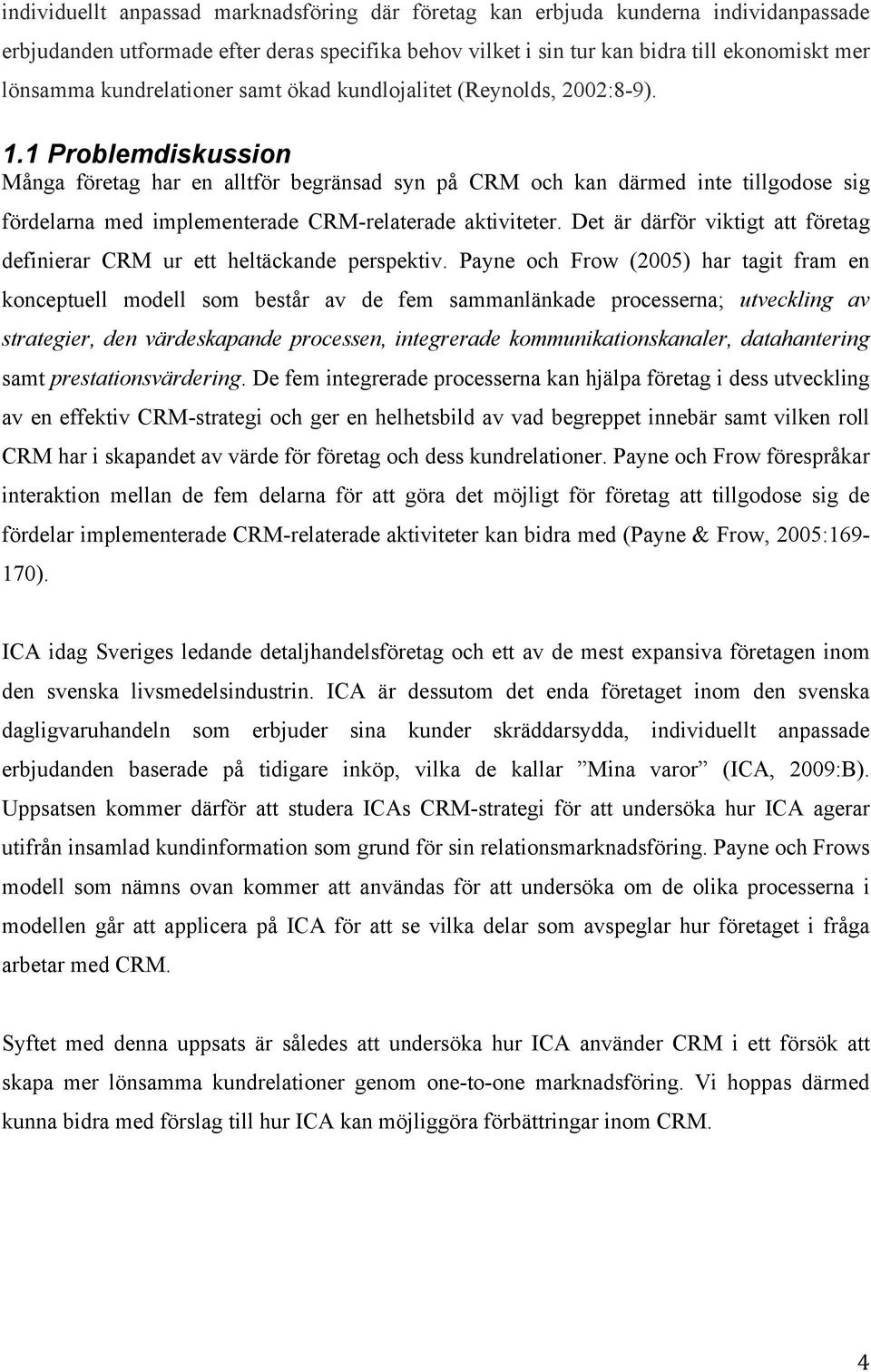 1 Problemdiskussion Många företag har en alltför begränsad syn på CRM och kan därmed inte tillgodose sig fördelarna med implementerade CRM-relaterade aktiviteter.