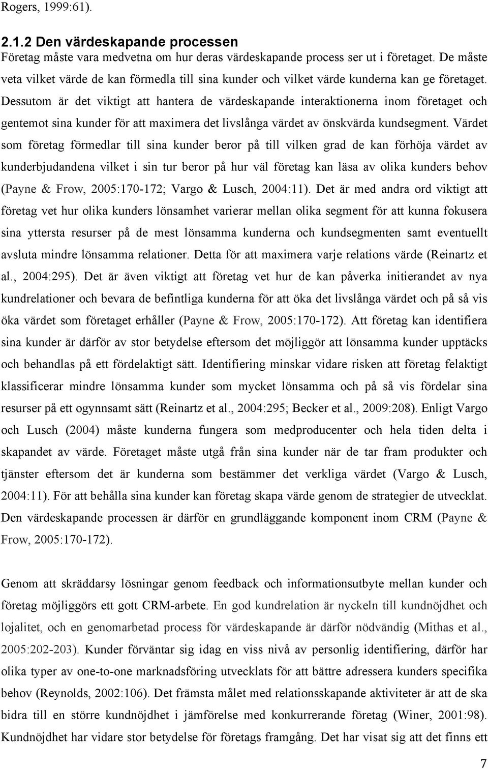 Dessutom är det viktigt att hantera de värdeskapande interaktionerna inom företaget och gentemot sina kunder för att maximera det livslånga värdet av önskvärda kundsegment.