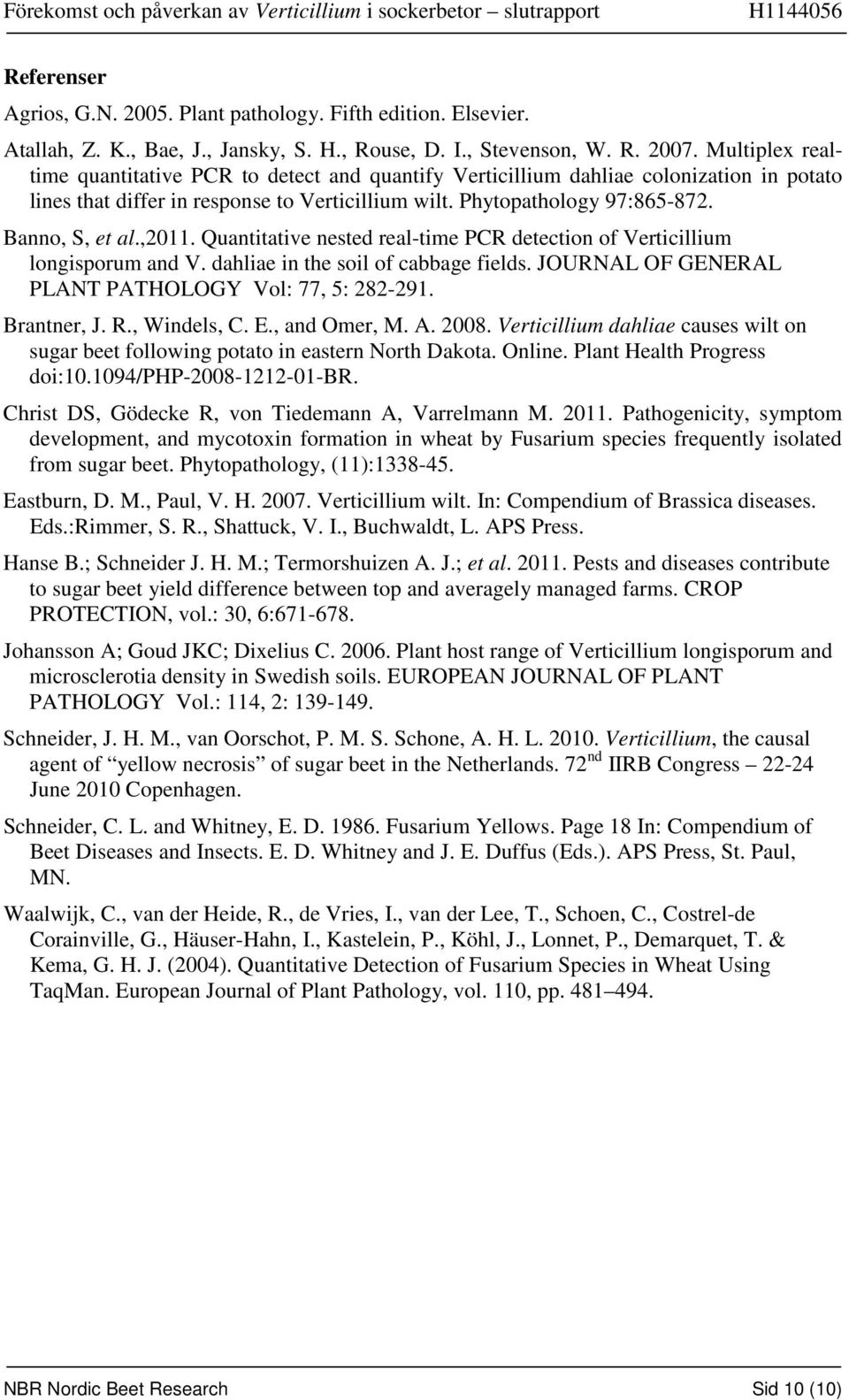 Quantitative nested real-time detection of Verticillium longisporum and V. dahliae in the soil of cabbage fields. JOURNAL OF GENERAL PLANT PATHOLOGY Vol: 77, 5: 282-291. Brantner, J. R., Windels, C.