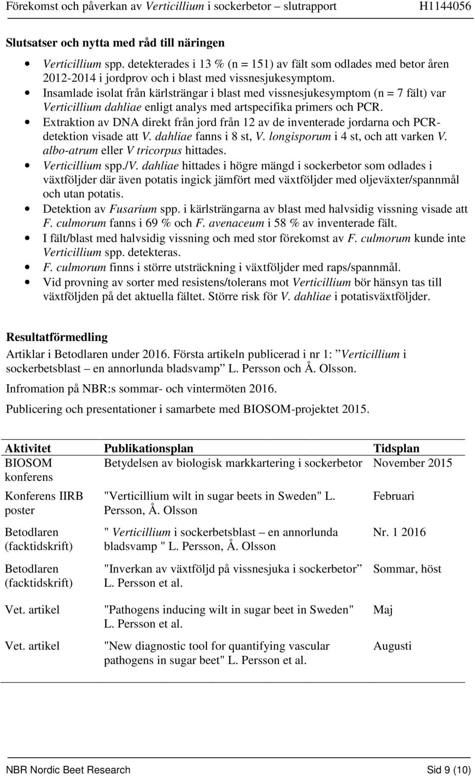 Extraktion av DNA direkt från jord från 12 av de inventerade jordarna och detektion visade att V. dahliae fanns i 8 st, V. longisporum i 4 st, och att varken V. albo-atrum eller V tricorpus hittades.