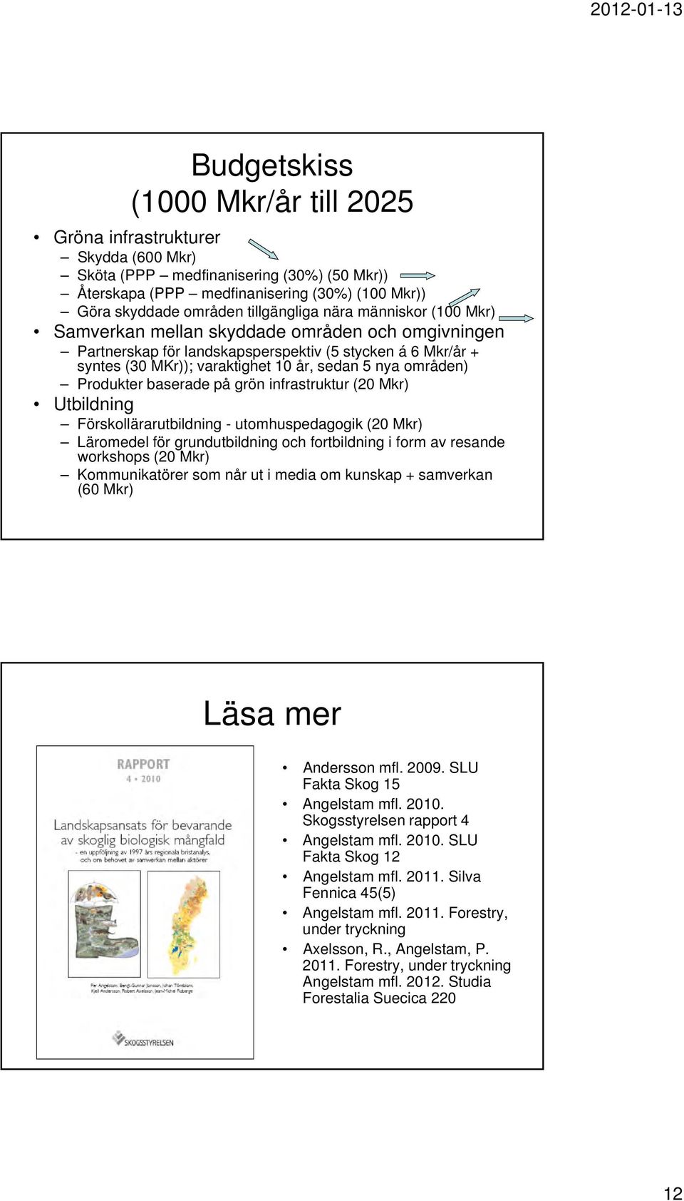 Produkter baserade på grön infrastruktur (20 Mkr) Utbildning Förskollärarutbildning - utomhuspedagogik (20 Mkr) Läromedel för grundutbildning och fortbildning i form av resande workshops (20 Mkr)