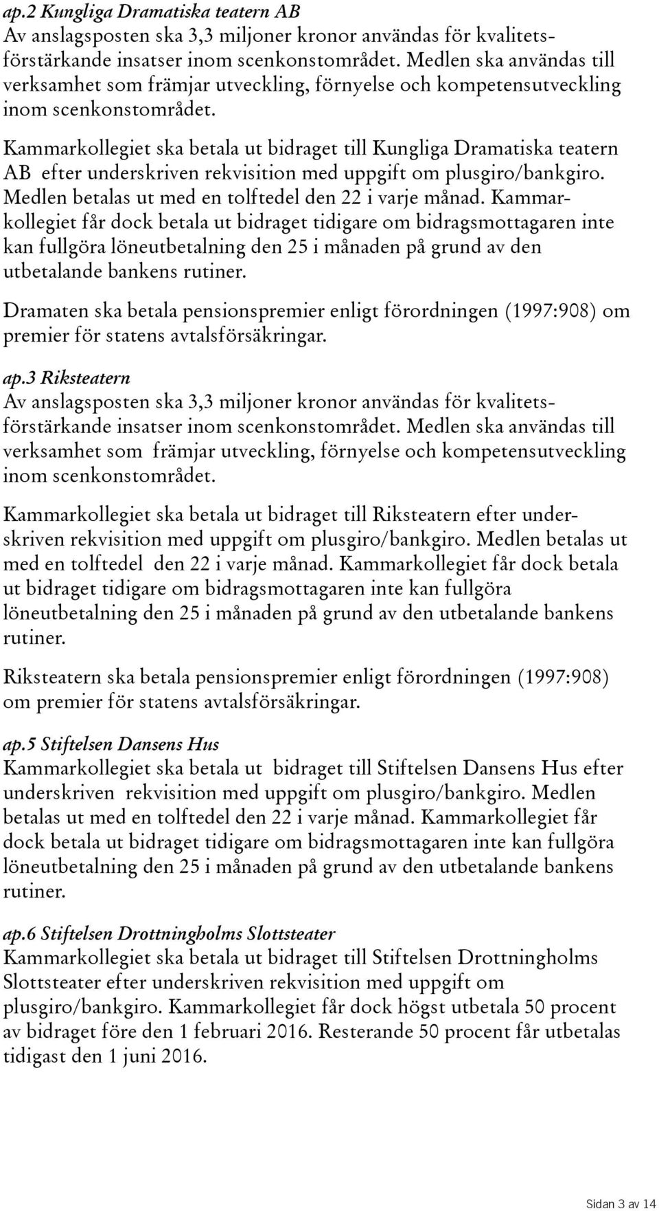 Kammarkollegiet ska betala ut bidraget till Kungliga Dramatiska teatern AB efter underskriven rekvisition med uppgift om plusgiro/bankgiro. Medlenbetalasutmedentolftedelden22ivarjemånad.