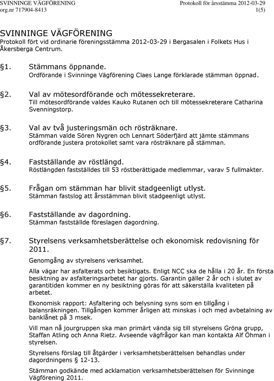 Till mötesordförande valdes Kauko Rutanen och till mötessekreterare Catharina Svenningstorp. 3. Val av två justeringsmän och rösträknare.