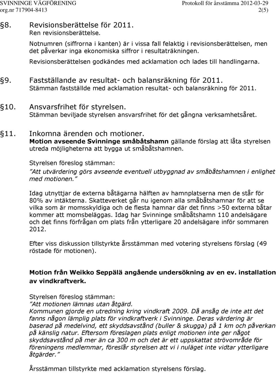 Revisionsberättelsen godkändes med acklamation och lades till handlingarna. 9. Fastställande av resultat- och balansräkning för 2011.