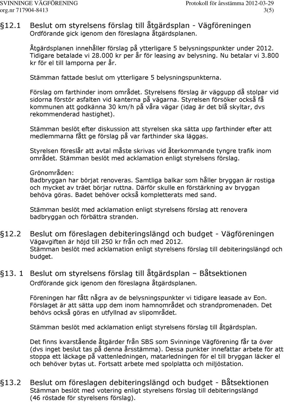 Stämman fattade beslut om ytterligare 5 belysningspunkterna. Förslag om farthinder inom området. Styrelsens förslag är väggupp då stolpar vid sidorna förstör asfalten vid kanterna på vägarna.