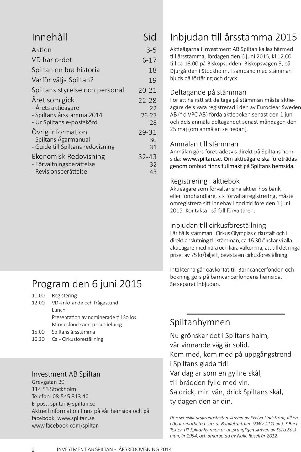 Redovisning - Förvaltningsberättelse - Revisionsberättelse Sid 3-5 6-17 18 19 20-21 22-28 22 26-27 28 29-31 30 31 32-43 32 43 Inbjudan till årsstämma 2015 Aktieägarna i Investment AB Spiltan kallas