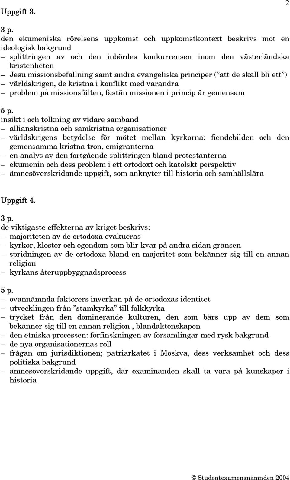 samt andra evangeliska principer ( att de skall bli ett ) världskrigen, de kristna i konflikt med varandra problem på missionsfälten, fastän missionen i princip är gemensam insikt i och tolkning av