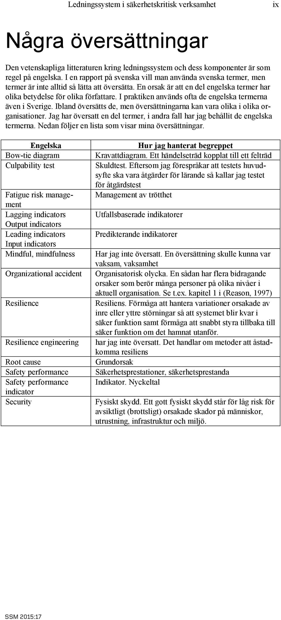 I praktiken används ofta de engelska termerna även i Sverige. Ibland översätts de, men översättningarna kan vara olika i olika organisationer.