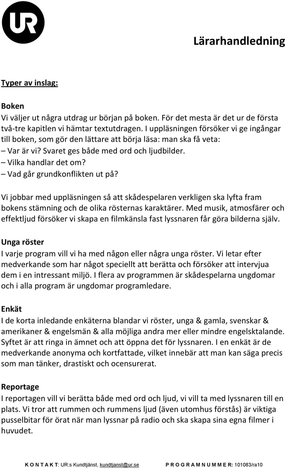 Vad går grundkonflikten ut på? Vi jobbar med uppläsningen så att skådespelaren verkligen ska lyfta fram bokens stämning och de olika rösternas karaktärer.