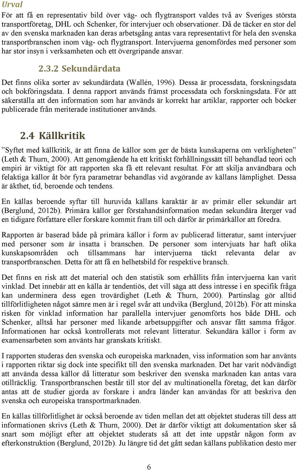 Intervjuerna genomfördes med personer som har stor insyn i verksamheten och ett övergripande ansvar. 2.3.2 Sekundärdata Det finns olika sorter av sekundärdata (Wallén, 1996).