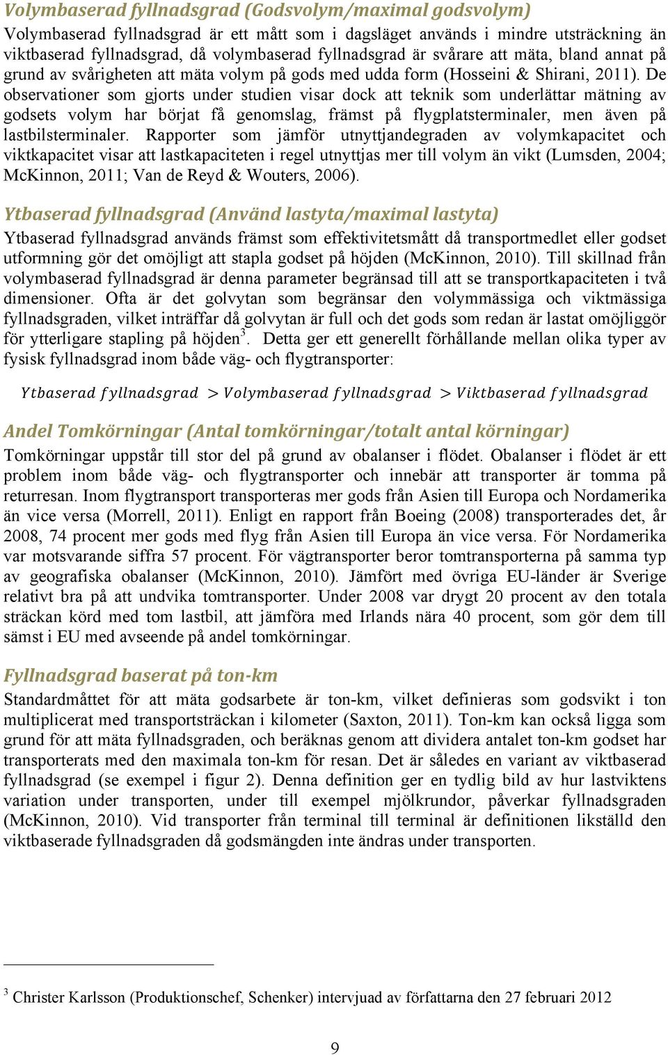 De observationer som gjorts under studien visar dock att teknik som underlättar mätning av godsets volym har börjat få genomslag, främst på flygplatsterminaler, men även på lastbilsterminaler.