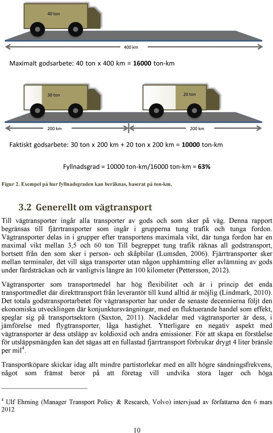 2 Generellt om vägtransport Till vägtransporter ingår alla transporter av gods och som sker på väg. Denna rapport begränsas till fjärrtransporter som ingår i grupperna tung trafik och tunga fordon.