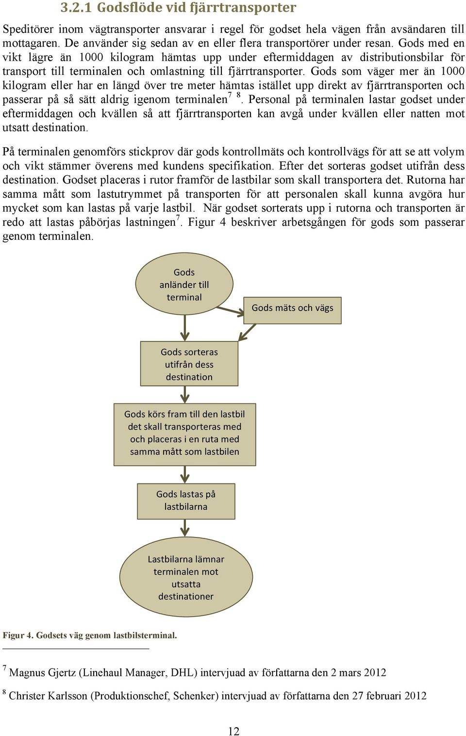 Gods med en vikt lägre än 1000 kilogram hämtas upp under eftermiddagen av distributionsbilar för transport till terminalen och omlastning till fjärrtransporter.