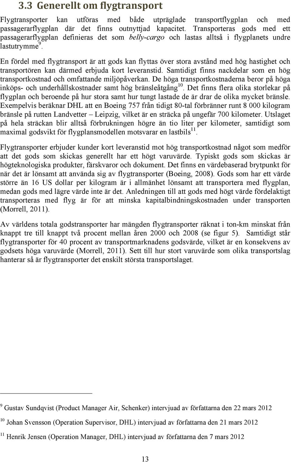 En fördel med flygtransport är att gods kan flyttas över stora avstånd med hög hastighet och transportören kan därmed erbjuda kort leveranstid.