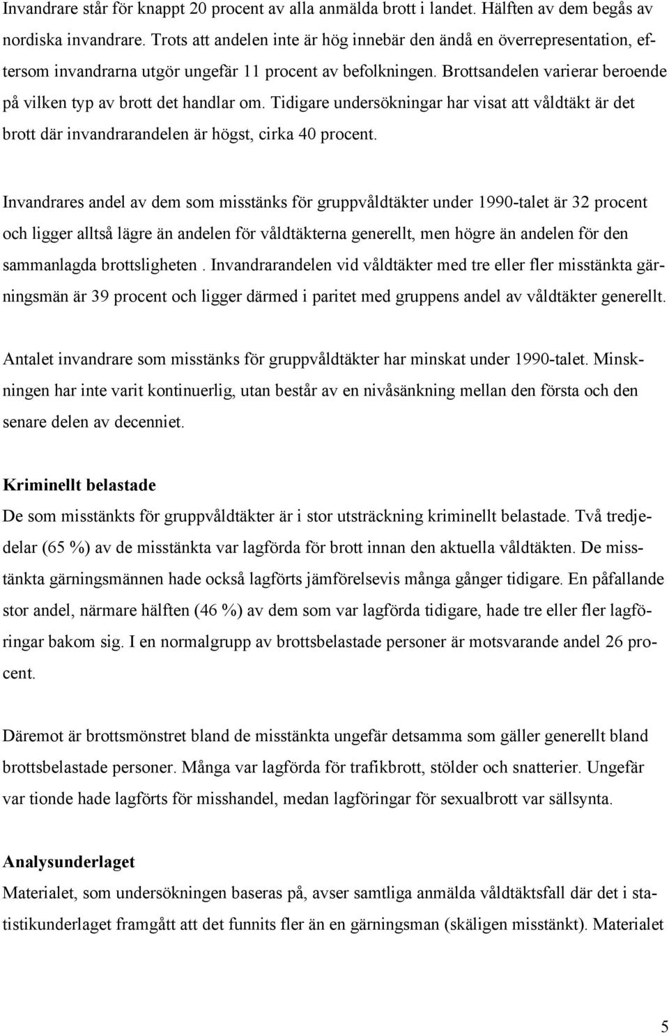 Brottsandelen varierar beroende på vilken typ av brott det handlar om. Tidigare undersökningar har visat att våldtäkt är det brott där invandrarandelen är högst, cirka 40 procent.