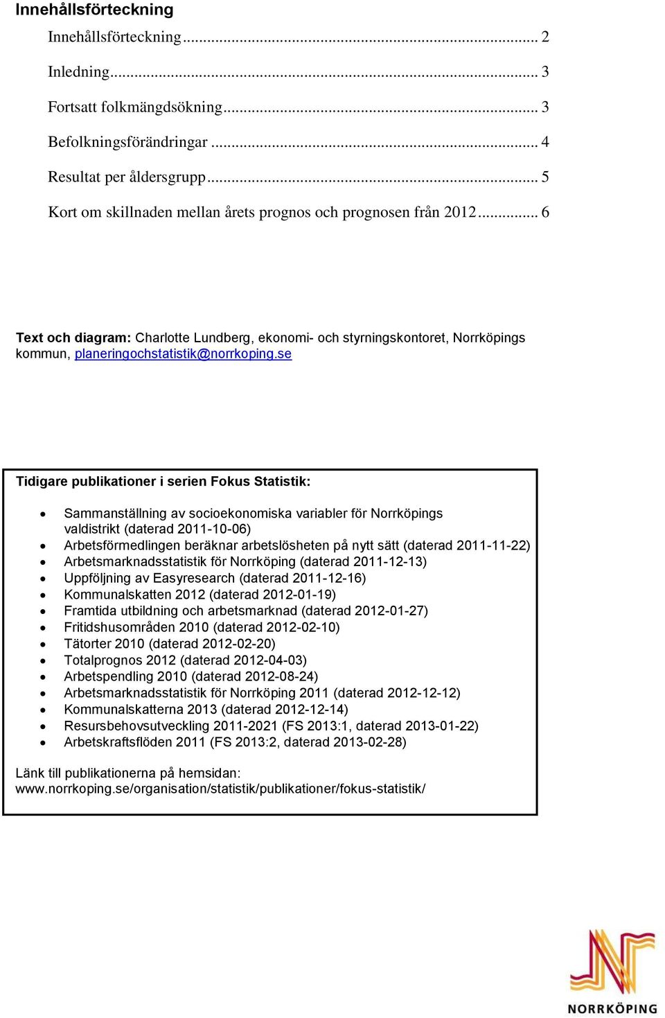 se Tidigare publikationer i serien Fokus Statistik: Sammanställning av socioekonomiska variabler för Norrköpings valdistrikt (daterad 2011-10-06) Arbetsförmedlingen beräknar arbetslösheten på nytt