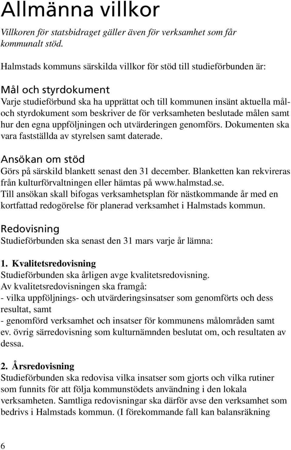 för verksamheten beslutade målen samt hur den egna uppföljningen och utvärderingen genomförs. Dokumenten ska vara fastställda av styrelsen samt daterade.