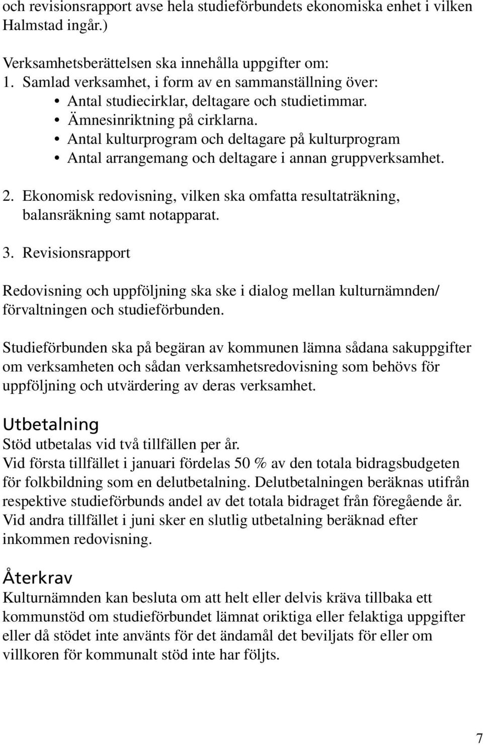 Antal kulturprogram och deltagare på kulturprogram Antal arrangemang och deltagare i annan gruppverksamhet. 2. Ekonomisk redovisning, vilken ska omfatta resultaträkning, balansräkning samt notapparat.