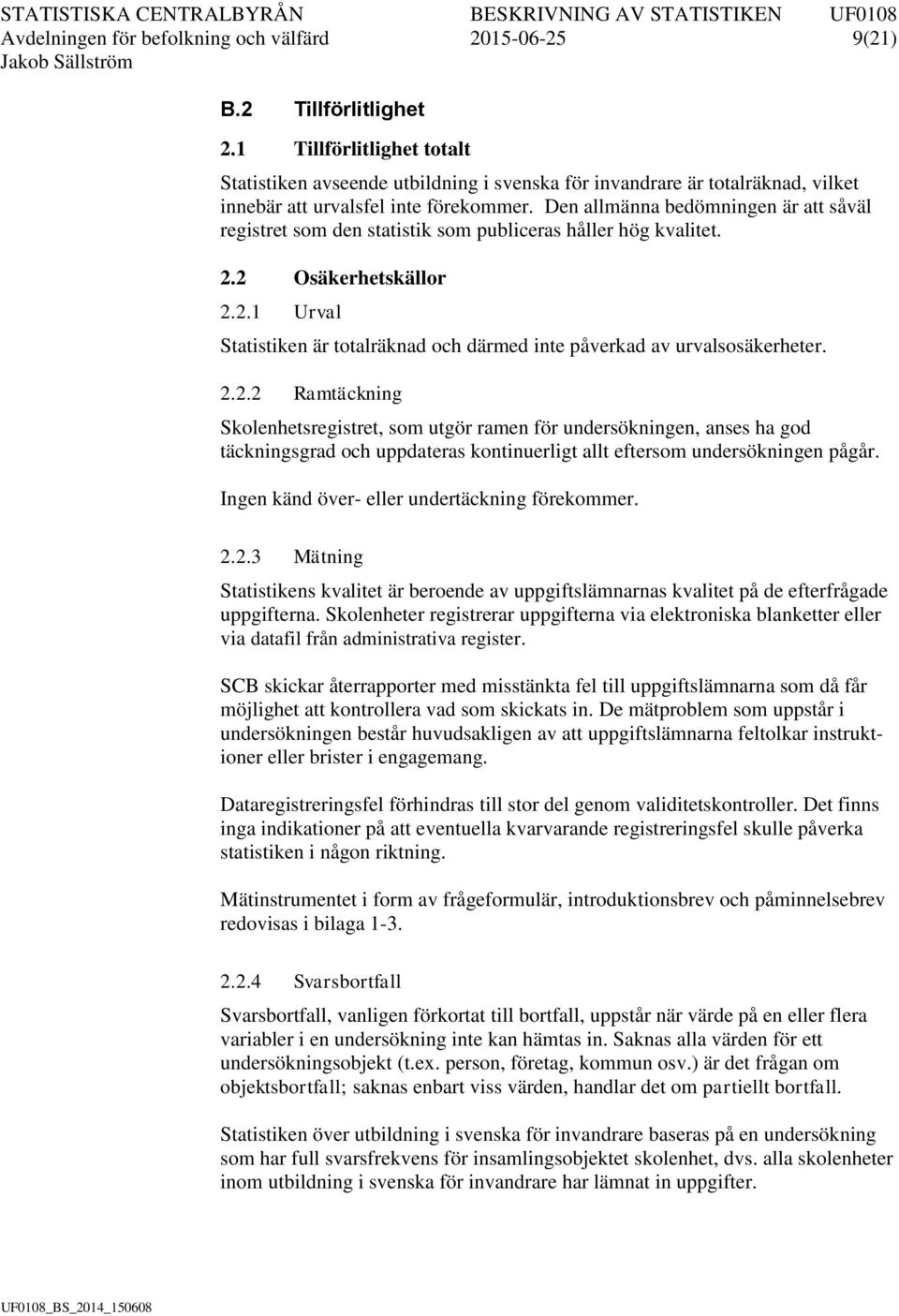 Den allmänna bedömningen är att såväl registret som den statistik som publiceras håller hög kvalitet. 2.2 Osäkerhetskällor 2.2.1 Urval Statistiken är totalräknad och därmed inte påverkad av urvalsosäkerheter.