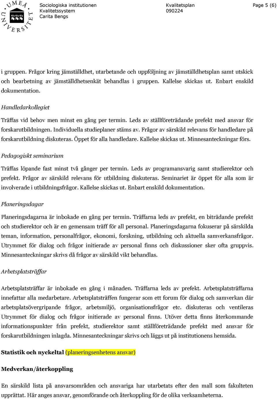 Individuella studieplaner stäms av. Frågor av särskild relevans för handledare på forskarutbildning diskuteras. Öppet för alla handledare. Kallelse skickas ut. Minnesanteckningar förs.