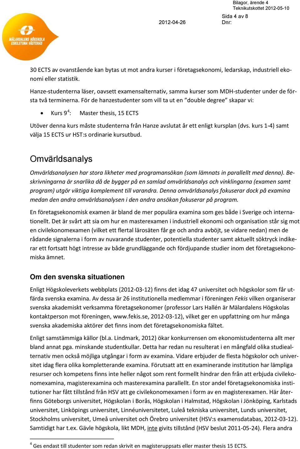 För de hanzestudenter som vill ta ut en double degree skapar vi: Kurs 9 4 : Master thesis, 15 ECTS Utöver denna kurs måste studenterna från Hanze avslutat år ett enligt kursplan (dvs.