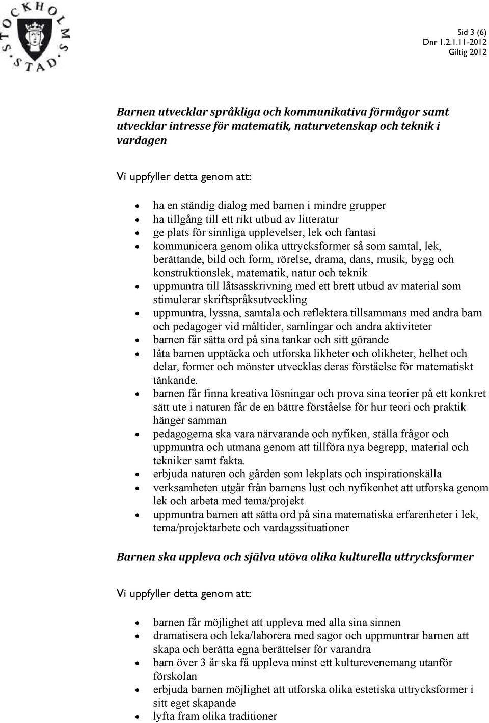 dans, musik, bygg och konstruktionslek, matematik, natur och teknik uppmuntra till låtsasskrivning med ett brett utbud av material som stimulerar skriftspråksutveckling uppmuntra, lyssna, samtala och