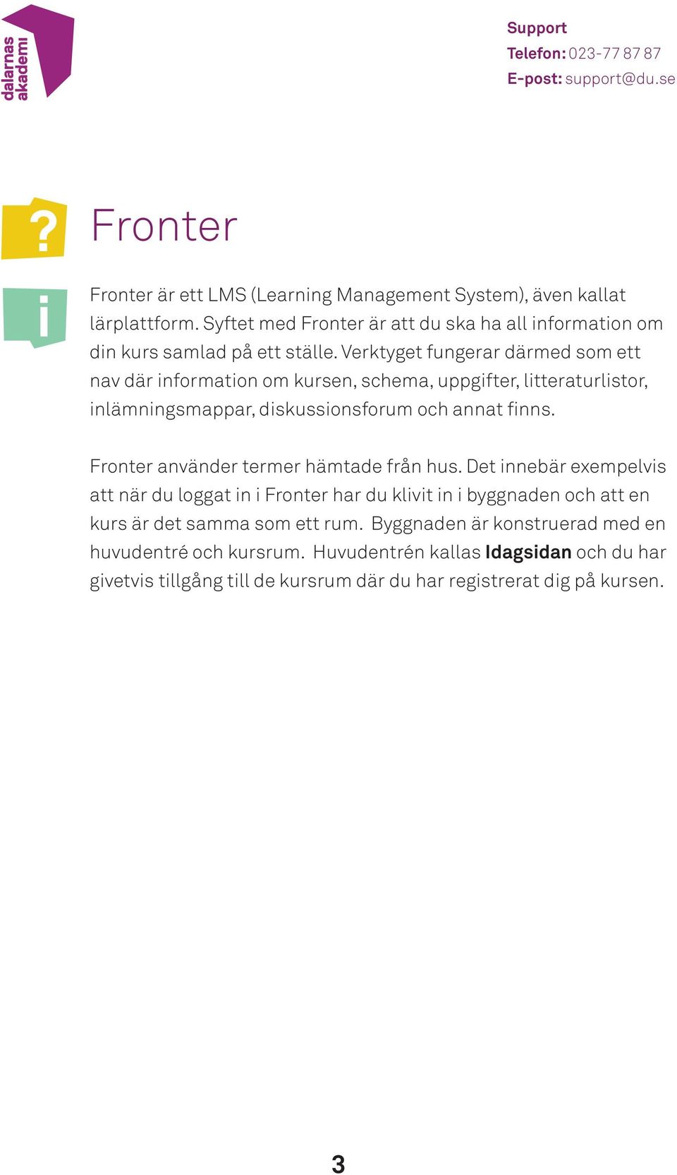 Verktyget fungerar därmed som ett nav där nformaton om kursen, schema, uppgfter, ltteraturlstor, nlämnngsmappar, dskussonsforum och annat fnns.