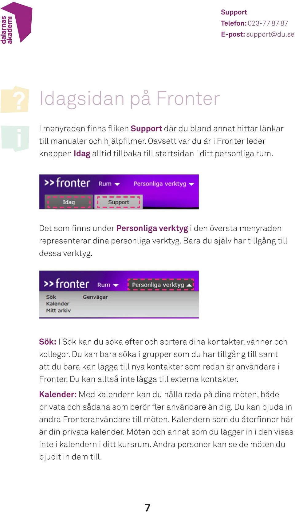 Bara du själv har tllgång tll dessa verktyg. Sök: I Sök kan du söka efter och sortera dna kontakter, vänner och kollegor.