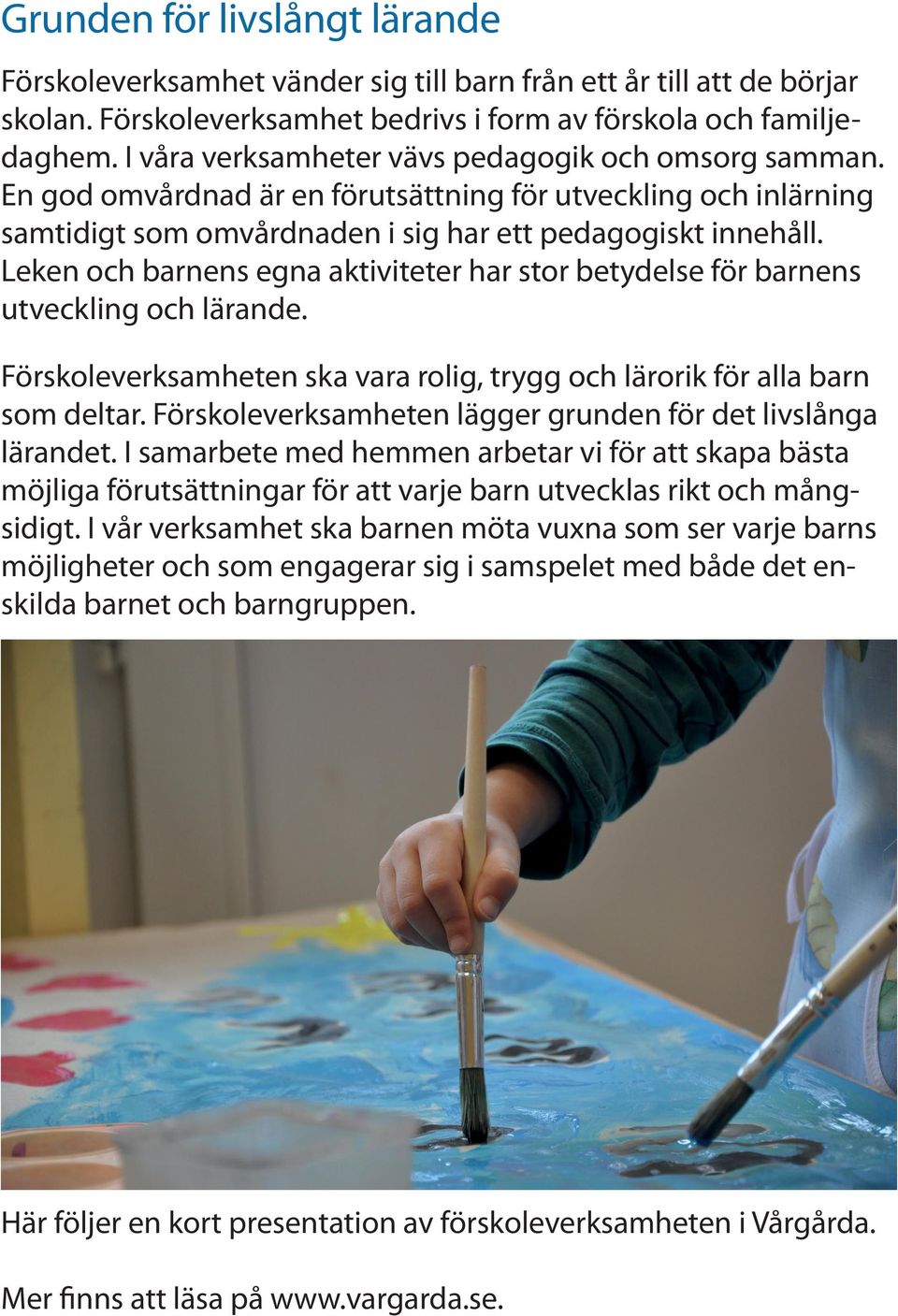 Leken och barnens egna aktiviteter har stor betydelse för barnens utveckling och lärande. Förskoleverksamheten ska vara rolig, trygg och lärorik för alla barn som deltar.