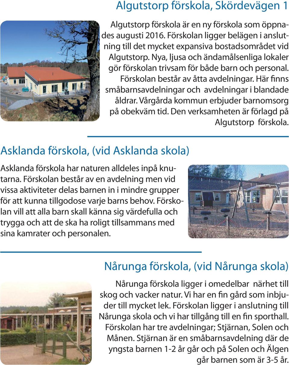 Vårgårda kommun erbjuder barnomsorg på obekväm tid. Den verksamheten är förlagd på Algutstorp förskola. Asklanda förskola, (vid Asklanda skola) Asklanda förskola har naturen alldeles inpå knutarna.