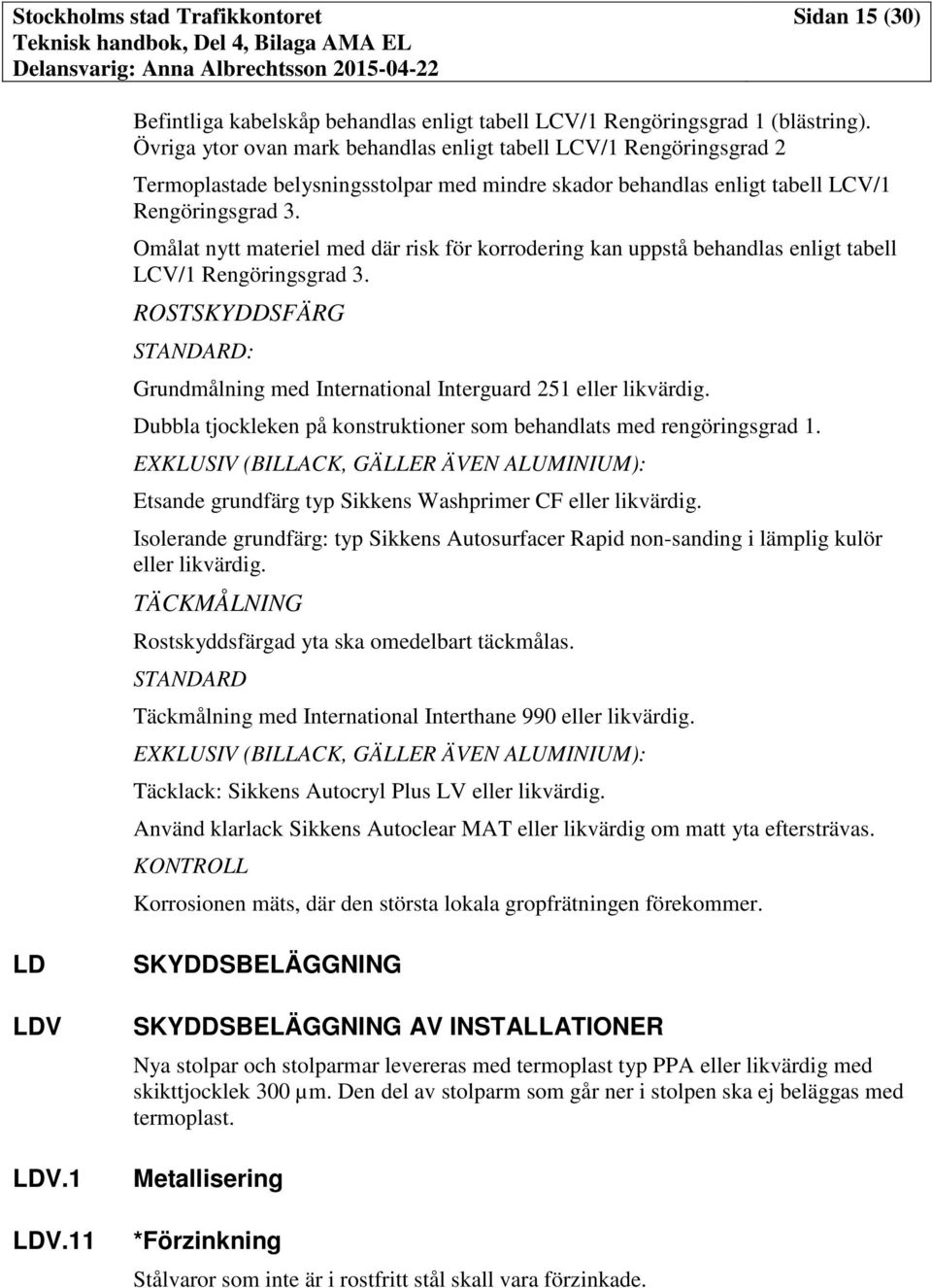 Omålat nytt materiel med där risk för korrodering kan uppstå behandlas enligt tabell LCV/1 Rengöringsgrad 3. ROSTSKYDDSFÄRG STANDARD: Grundmålning med International Interguard 251 eller likvärdig.