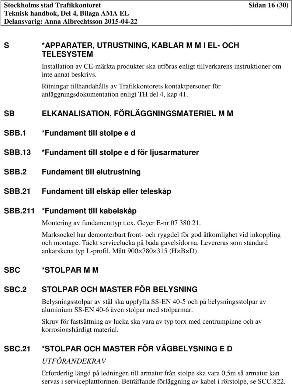 Ritningar tillhandahålls av Trafikkontorets kontaktpersoner för anläggningsdokumentation enligt TH del 4, kap 41.