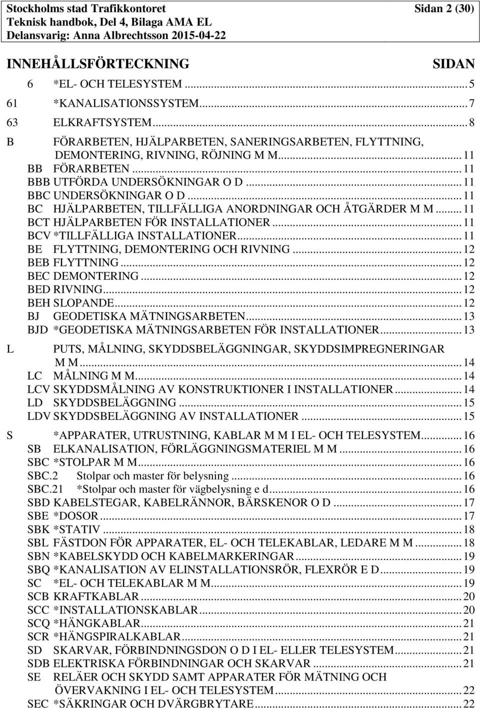 .. 11 BC HJÄLPARBETEN, TILLFÄLLIGA ANORDNINGAR OCH ÅTGÄRDER M M... 11 BCT HJÄLPARBETEN FÖR INSTALLATIONER... 11 BCV *TILLFÄLLIGA INSTALLATIONER... 11 BE FLYTTNING, DEMONTERING OCH RIVNING.