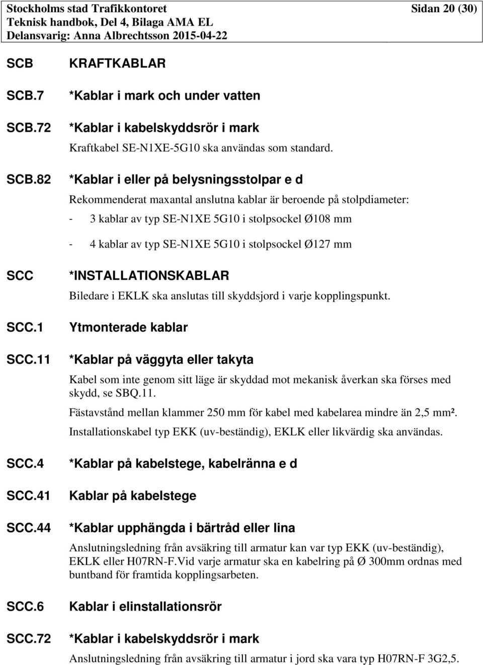 stolpsockel Ø127 mm SCC SCC.1 SCC.11 SCC.4 SCC.41 SCC.44 SCC.6 SCC.72 *INSTALLATIONSKABLAR Biledare i EKLK ska anslutas till skyddsjord i varje kopplingspunkt.