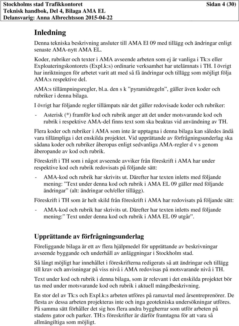 I övrigt har inriktningen för arbetet varit att med så få ändringar och tillägg som möjligt följa AMA:s respektive del. AMA:s tillämpningsregler, bl.a. den s k pyramidregeln, gäller även koder och rubriker i denna bilaga.