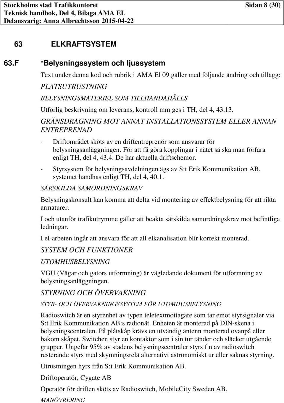 leverans, kontroll mm ges i TH, del 4, 43.13. GRÄNSDRAGNING MOT ANNAT INSTALLATIONSSYSTEM ELLER ANNAN ENTREPRENAD - Driftområdet sköts av en driftentreprenör som ansvarar för belysningsanläggningen.