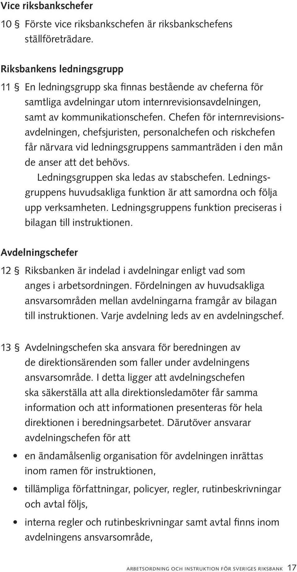 Chefen för internrevi sionsavdelningen, chefsjuristen, personalchefen och riskchefen får närvara vid ledningsgruppens sammanträden i den mån de anser att det behövs.