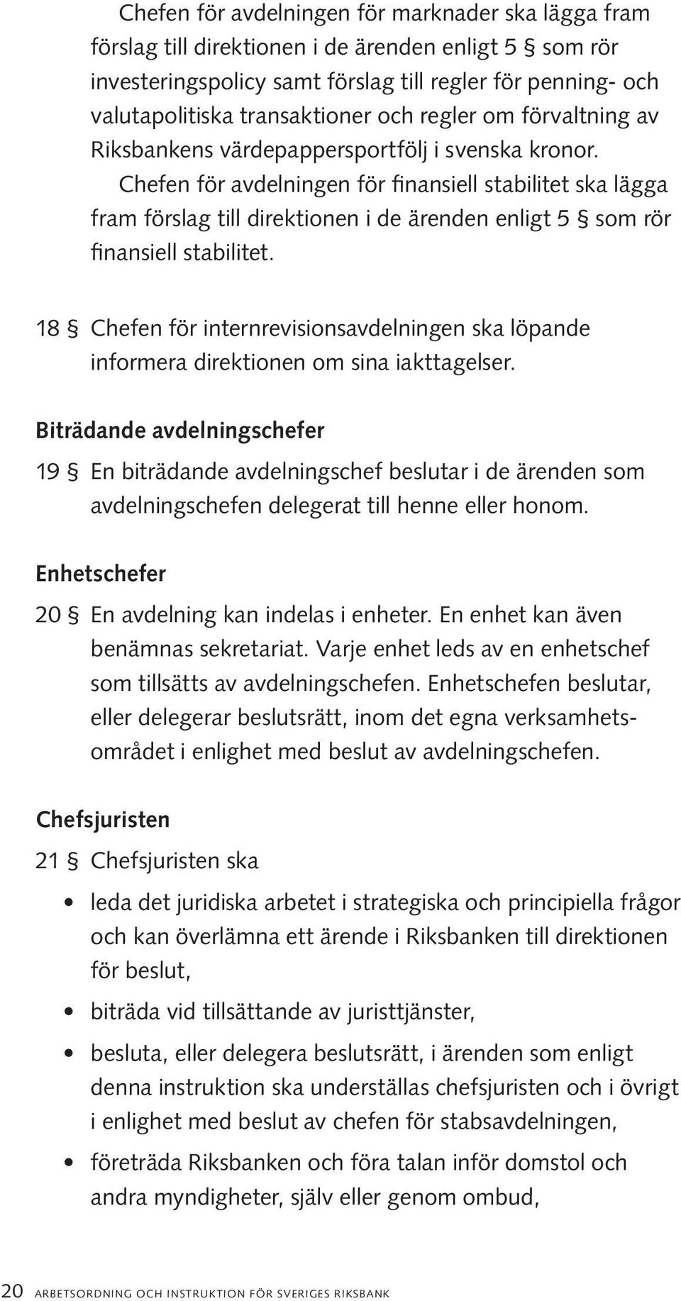 Chefen för avdelningen för finansiell stabilitet ska lägga fram förslag till direktionen i de ärenden enligt 5 som rör finansiell stabilitet.