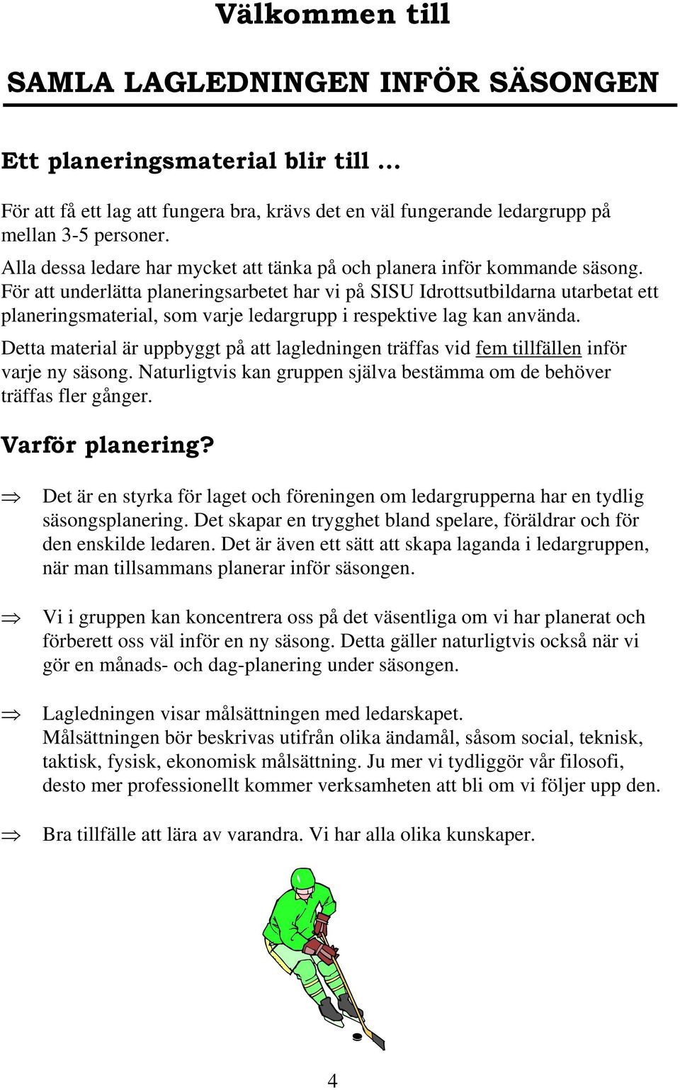 För att underlätta planeringsarbetet har vi på SISU Idrottsutbildarna utarbetat ett planeringsmaterial, som varje ledargrupp i respektive lag kan använda.