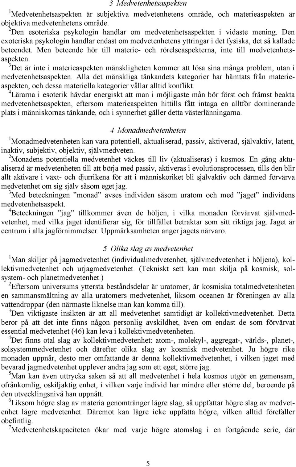 Men beteende hör till materie- och rörelseaspekterna, inte till medvetenhetsaspekten. 3 Det är inte i materieaspekten mänskligheten kommer att lösa sina många problem, utan i medvetenhetsaspekten.