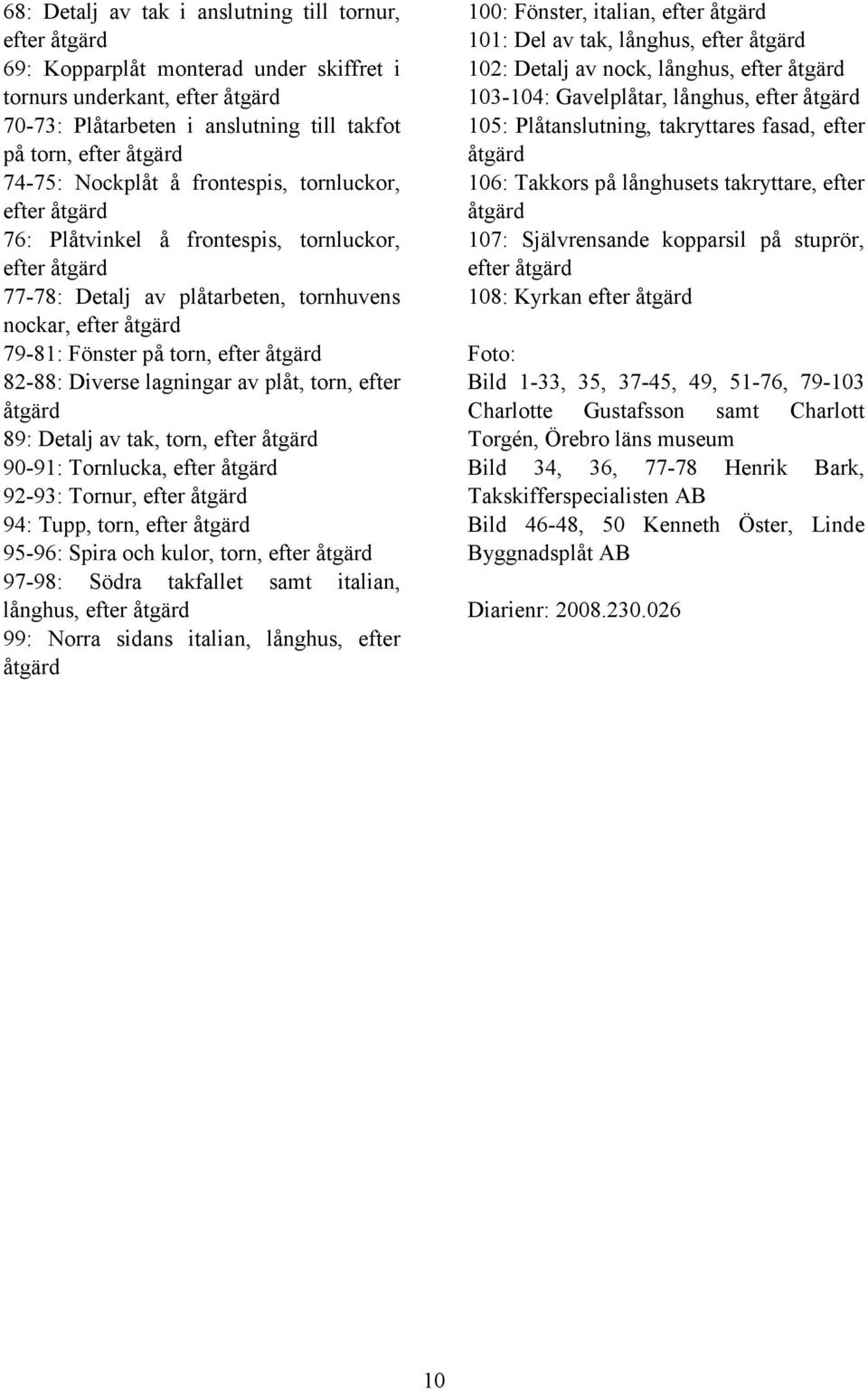 efter åtgärd 82-88: Diverse lagningar av plåt, torn, efter åtgärd 89: Detalj av tak, torn, efter åtgärd 90-91: Tornlucka, efter åtgärd 92-93: Tornur, efter åtgärd 94: Tupp, torn, efter åtgärd 95-96: