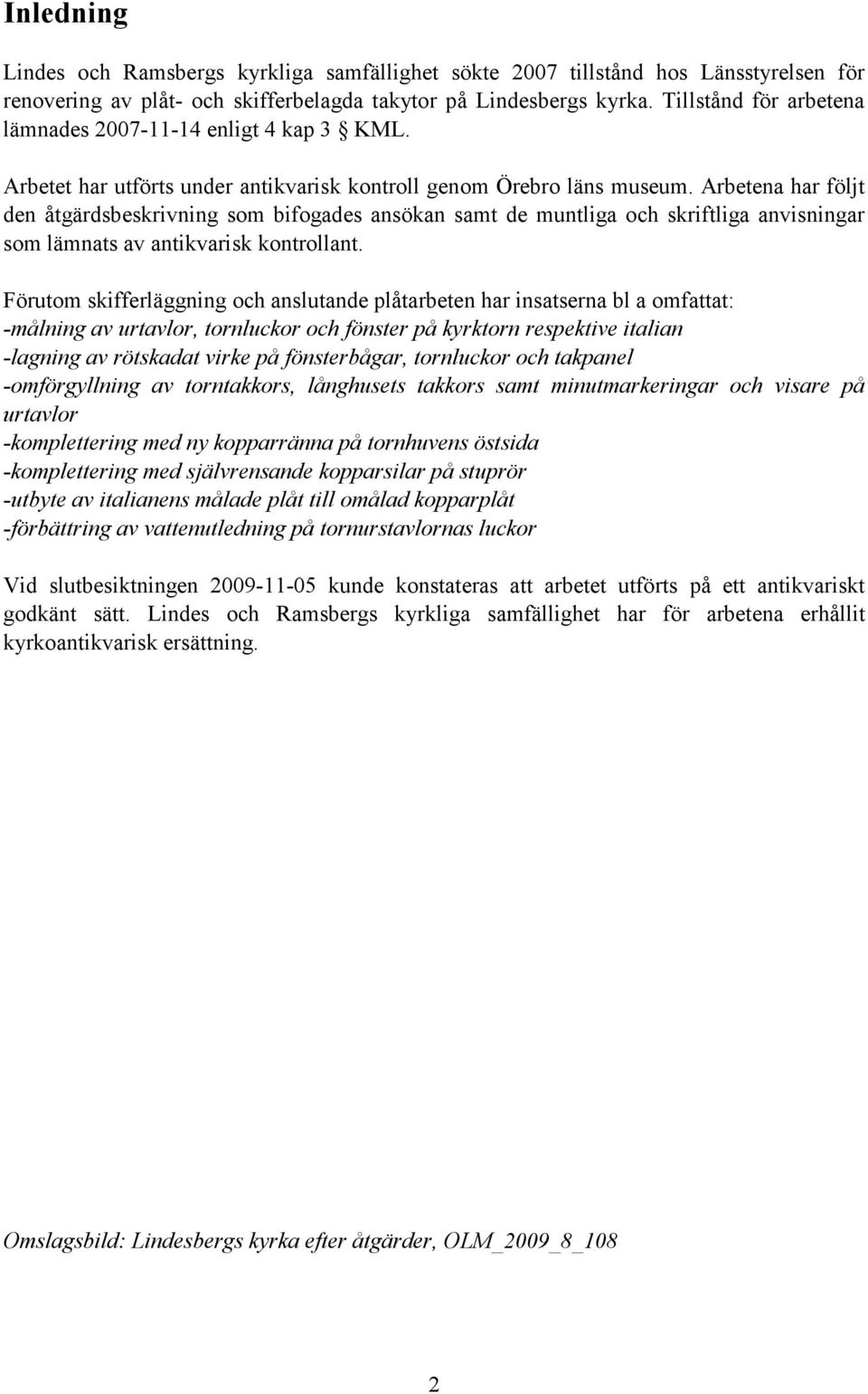 Arbetena har följt den åtgärdsbeskrivning som bifogades ansökan samt de muntliga och skriftliga anvisningar som lämnats av antikvarisk kontrollant.