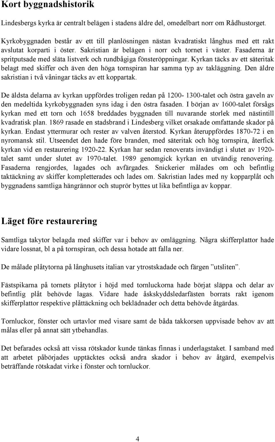 Fasaderna är spritputsade med släta listverk och rundbågiga fönsteröppningar. Kyrkan täcks av ett säteritak belagt med skiffer och även den höga tornspiran har samma typ av takläggning.