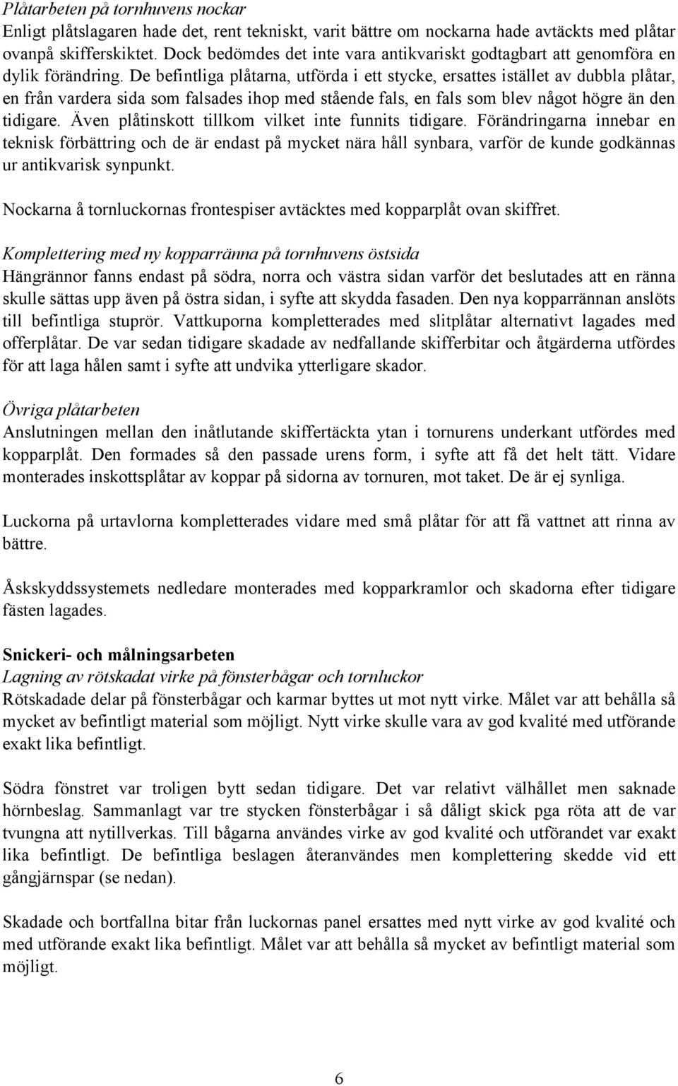 De befintliga plåtarna, utförda i ett stycke, ersattes istället av dubbla plåtar, en från vardera sida som falsades ihop med stående fals, en fals som blev något högre än den tidigare.