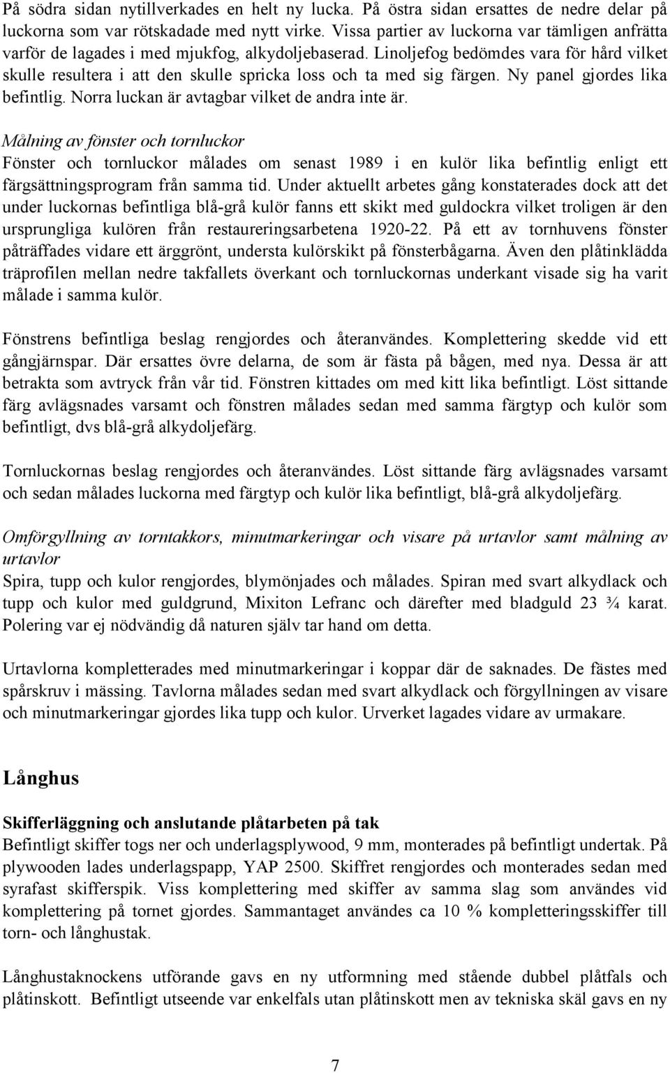 Linoljefog bedömdes vara för hård vilket skulle resultera i att den skulle spricka loss och ta med sig färgen. Ny panel gjordes lika befintlig. Norra luckan är avtagbar vilket de andra inte är.