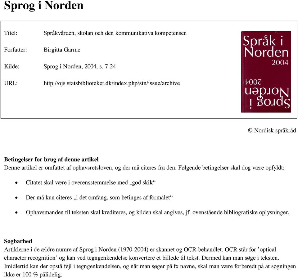 Følgende betingelser skal dog være opfyldt: Citatet skal være i overensstemmelse med god skik Der må kun citeres i det omfang, som betinges af formålet Ophavsmanden til teksten skal krediteres, og