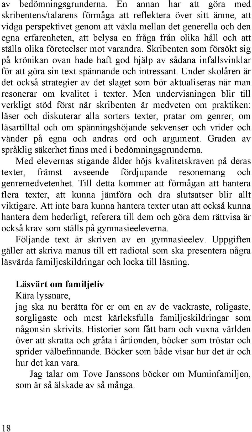 olika håll och att ställa olika företeelser mot varandra. Skribenten som försökt sig på krönikan ovan hade haft god hjälp av sådana infallsvinklar för att göra sin text spännande och intressant.