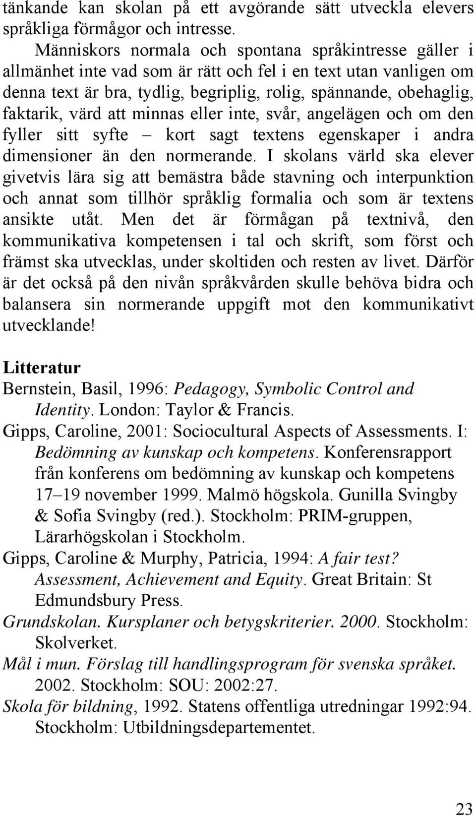 värd att minnas eller inte, svår, angelägen och om den fyller sitt syfte kort sagt textens egenskaper i andra dimensioner än den normerande.