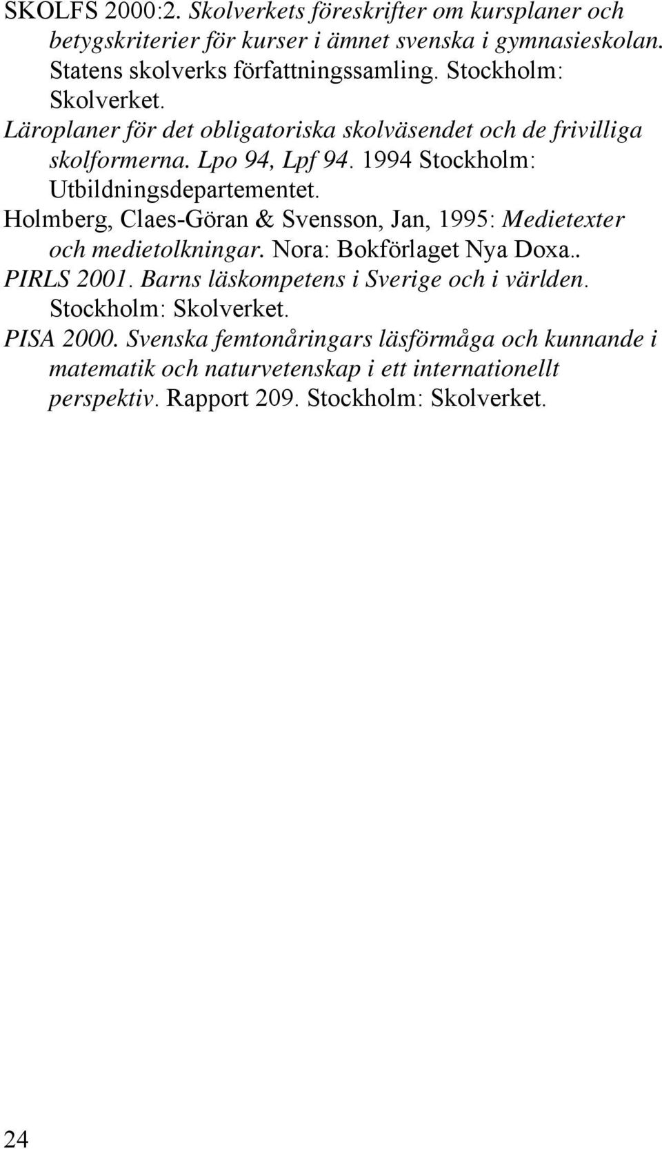 Holmberg, Claes-Göran & Svensson, Jan, 1995: Medietexter och medietolkningar. Nora: Bokförlaget Nya Doxa.. PIRLS 2001. Barns läskompetens i Sverige och i världen.